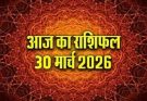 पढ़िए आज का राशिफल 30 मार्च 2026: क्या करें, क्या न करें…