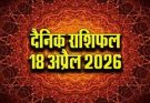 पढ़िए आज का राशिफल 18 अप्रैल 2026: क्या करें, क्या न करें…