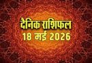 पढ़िए आज का राशिफल 18 मई 2026: क्या करें, क्या न करें…